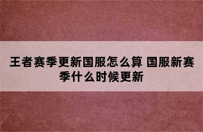 王者赛季更新国服怎么算 国服新赛季什么时候更新